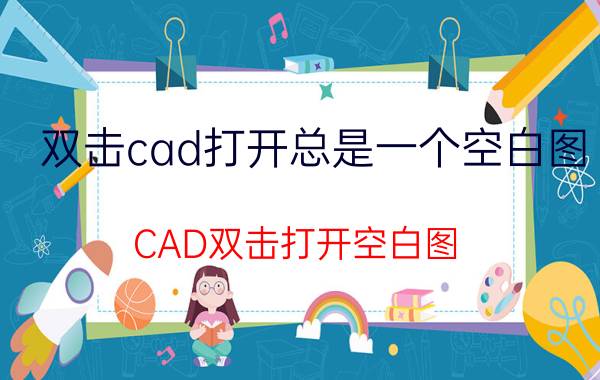 双击cad打开总是一个空白图 CAD双击打开空白图